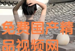 国产免费精品视频,视听盛宴，尽享其中